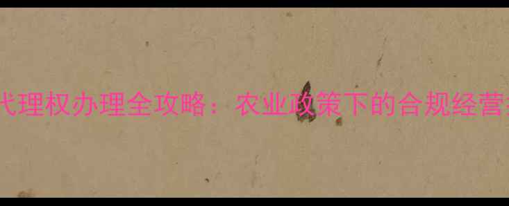 图片 饲料代理权办理全攻略：农业政策下的合规经营指南2