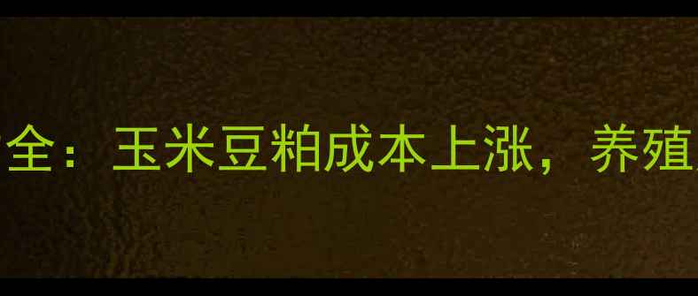 图片 饲料价格波动全：玉米豆粕成本上涨，养殖户如何应对？