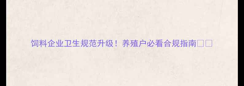 图片 饲料企业卫生规范升级！养殖户必看合规指南🐟✨