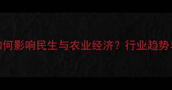 图片 饲料企业如何影响民生与农业经济？行业趋势与政策解读