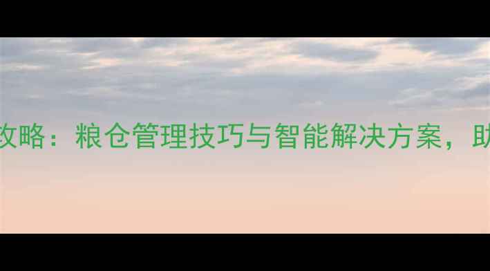 图片 饲料储存全攻略：粮仓管理技巧与智能解决方案，助农增效指南
