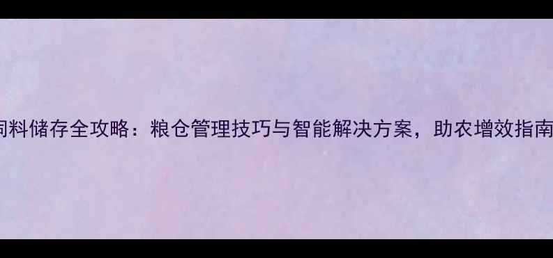 图片 饲料储存全攻略：粮仓管理技巧与智能解决方案，助农增效指南1