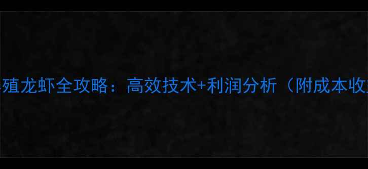 图片 饲料养殖龙虾全攻略：高效技术+利润分析（附成本收益表）
