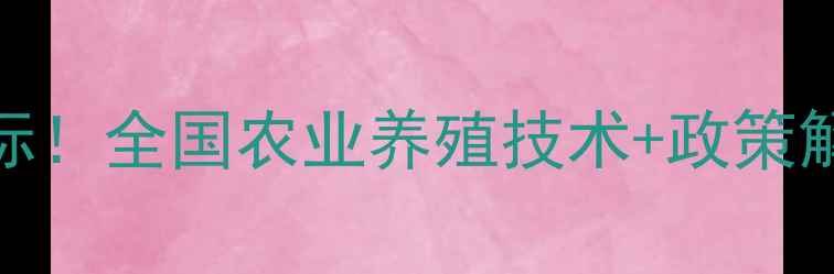 图片 饲料兽药行业风向标！全国农业养殖技术+政策解读+采购攻略全🔥2