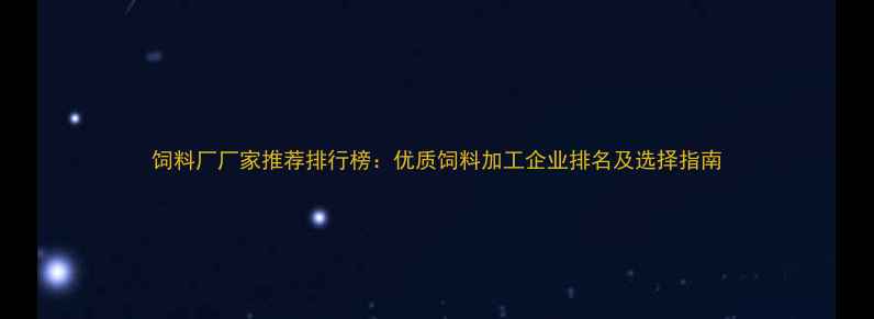 图片 饲料厂厂家推荐排行榜：优质饲料加工企业排名及选择指南