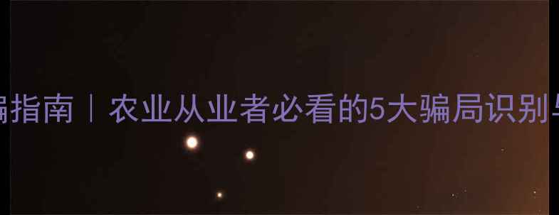 图片 饲料厂防骗指南｜农业从业者必看的5大骗局识别与避坑攻略