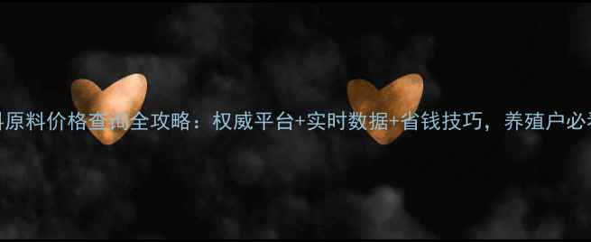 图片 饲料原料价格查询全攻略：权威平台+实时数据+省钱技巧，养殖户必看！