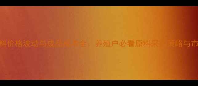 图片 饲料原料价格波动与成品成本全：养殖户必看原料采购策略与市场趋势