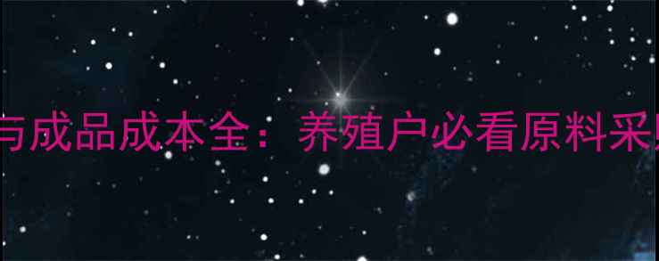 图片 饲料原料价格波动与成品成本全：养殖户必看原料采购策略与市场趋势2