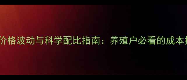 图片 饲料原料价格波动与科学配比指南：养殖户必看的成本控制秘籍1