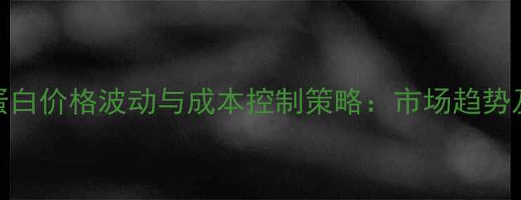 图片 饲料原料蛋白价格波动与成本控制策略：市场趋势及应对方案