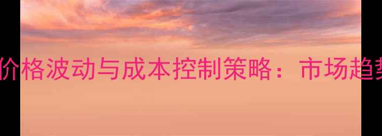 图片 饲料原料蛋白价格波动与成本控制策略：市场趋势及应对方案1