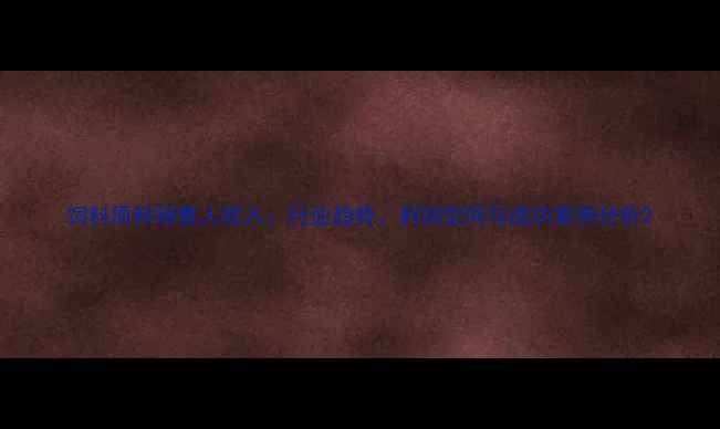 图片 饲料原料销售人收入：行业趋势、利润空间与成功案例分析2