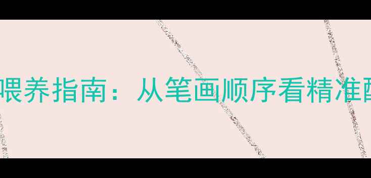 图片 饲料命名与科学喂养指南：从笔画顺序看精准配比与成本控制1