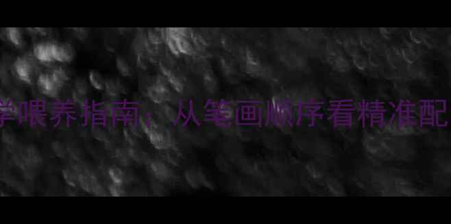图片 饲料命名与科学喂养指南：从笔画顺序看精准配比与成本控制2