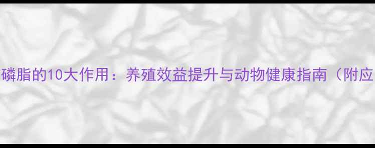 图片 饲料大豆磷脂的10大作用：养殖效益提升与动物健康指南（附应用方案）