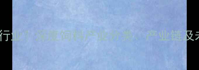 图片 饲料属于什么行业？深度饲料产业分类、产业链及未来发展趋势1