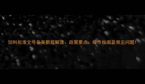 图片 饲料批准文号备案新规解读：政策要点、操作指南及常见问题1