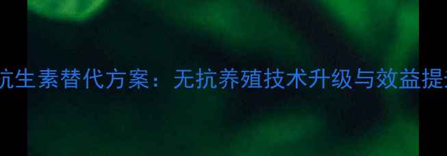 图片 饲料抗生素替代方案：无抗养殖技术升级与效益提升全2