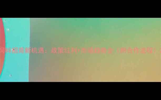 图片 饲料招商新机遇：政策红利+市场趋势全（附合作流程）2