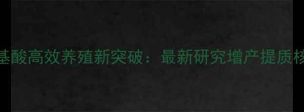 图片 饲料氨基酸高效养殖新突破：最新研究增产提质核心密码