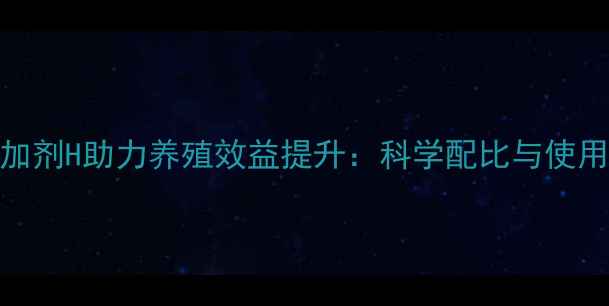 图片 饲料添加剂H助力养殖效益提升：科学配比与使用指南全