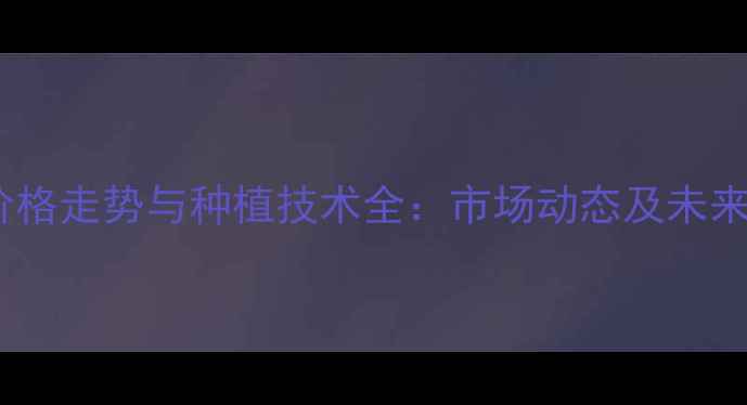 图片 饲料玉米价格走势与种植技术全：市场动态及未来趋势预测2