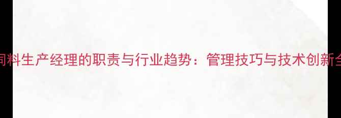 图片 饲料生产经理的职责与行业趋势：管理技巧与技术创新全