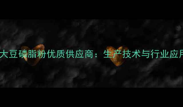 图片 饲料用大豆磷脂粉优质供应商：生产技术与行业应用指南2