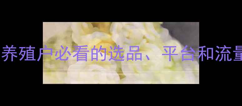 图片 饲料电商运营全攻略｜养殖户必看的选品、平台和流量秘籍（附数据）🌾🐔2