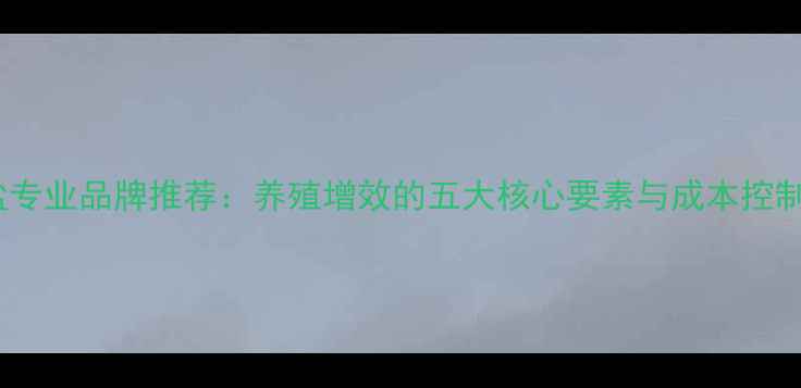 图片 饲料盐专业品牌推荐：养殖增效的五大核心要素与成本控制指南1
