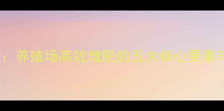 图片 饲料盐科学配方：养殖场高效增肥的五大核心要素与养殖技术指南1