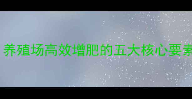 图片 饲料盐科学配方：养殖场高效增肥的五大核心要素与养殖技术指南2