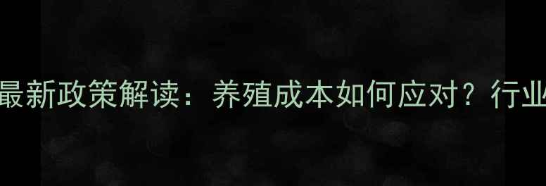 图片 饲料税最新政策解读：养殖成本如何应对？行业影响全