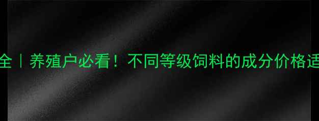 图片 饲料级别划分全｜养殖户必看！不同等级饲料的成分价格适用场景大公开