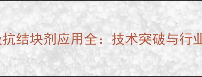 图片 饲料级抗结块剂应用全：技术突破与行业趋势1