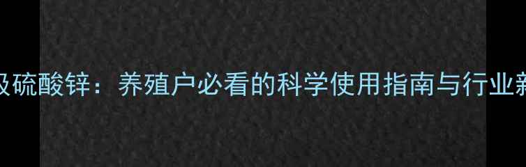 图片 饲料级硫酸锌：养殖户必看的科学使用指南与行业新动态