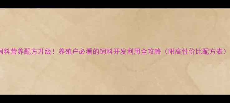 图片 饲料营养配方升级！养殖户必看的饲料开发利用全攻略（附高性价比配方表）2