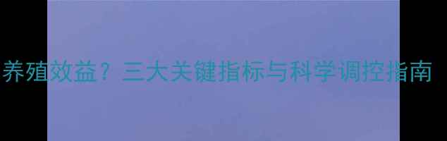 图片 饲料蛋白含量如何影响养殖效益？三大关键指标与科学调控指南（附养殖户实操方案）1