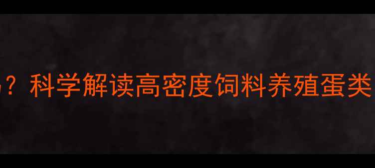 图片 饲料蛋真的有害吗？科学解读高密度饲料养殖蛋类的营养与安全风险