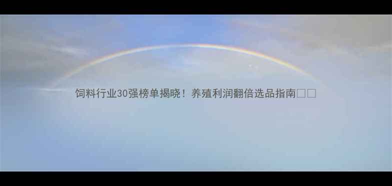 图片 饲料行业30强榜单揭晓！养殖利润翻倍选品指南🐟🌾
