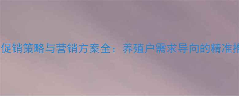 图片 饲料行业促销策略与营销方案全：养殖户需求导向的精准推广指南1