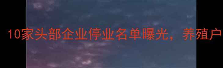 图片 饲料行业关闭潮持续！10家头部企业停业名单曝光，养殖户如何应对转型危机？2