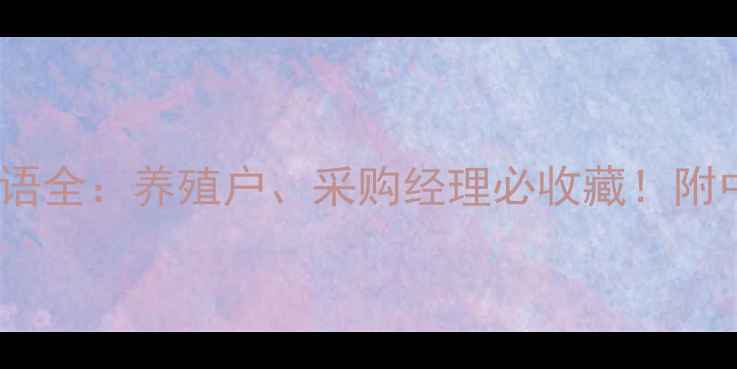 图片 饲料行业必备英文术语全：养殖户、采购经理必收藏！附中英对照表+使用场景
