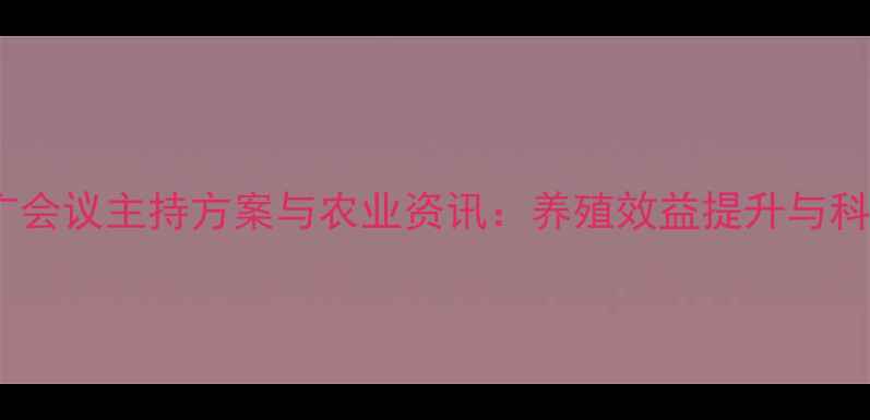 图片 饲料行业推广会议主持方案与农业资讯：养殖效益提升与科技应用指南1