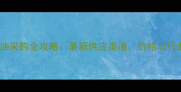 图片 饲料豆油采购全攻略：最新供应渠道、价格与行业趋势2