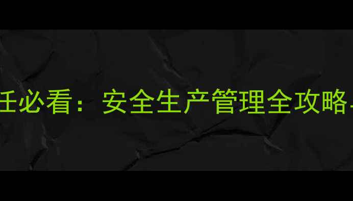 图片 饲料车间主任必看：安全生产管理全攻略与实用技巧2