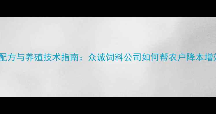 图片 饲料配方与养殖技术指南：众诚饲料公司如何帮农户降本增效？1