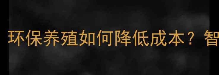 图片 饲料配方升级指南：环保养殖如何降低成本？智能设备+营养方案全