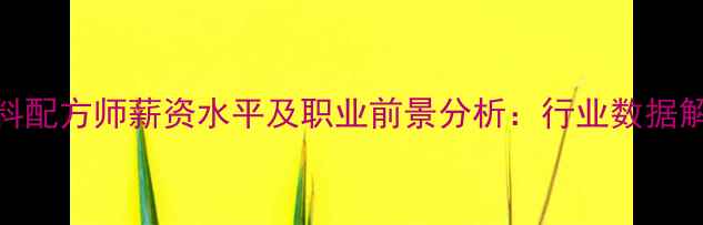 图片 饲料配方师薪资水平及职业前景分析：行业数据解读